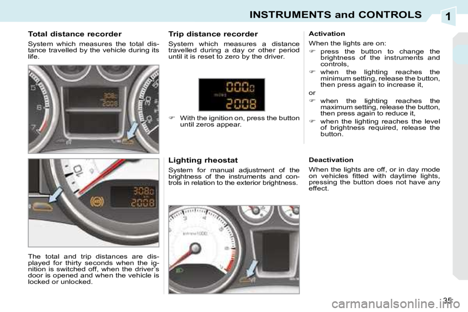 PEUGEOT 308 CC 2008 Owners Guide 1
35
INSTRUMENTS and CONTROLS
Total distance recorder
System which measures the total dis-
tance travelled by the vehicle during its
life. Lighting rheostat
System for manual adjus PEUGEOT 308 CC 2008 Owners Guide 1
35
INSTRUMENTS and CONTROLS
Total distance recorder
System which measures the total dis-
tance travelled by the vehicle during its
life. Lighting rheostat
System for manual adjus