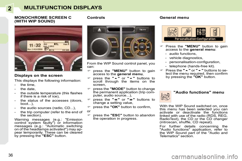 PEUGEOT 308 CC 2008 Owners Guide 2
36
MULTIFUNCTION DISPLAYS
  General menu   "Audio functions" menu 
   
�    Press  the    "MENU"   button  to  gain 
access to the   general menu  : 
   -   audio functions,  
  -