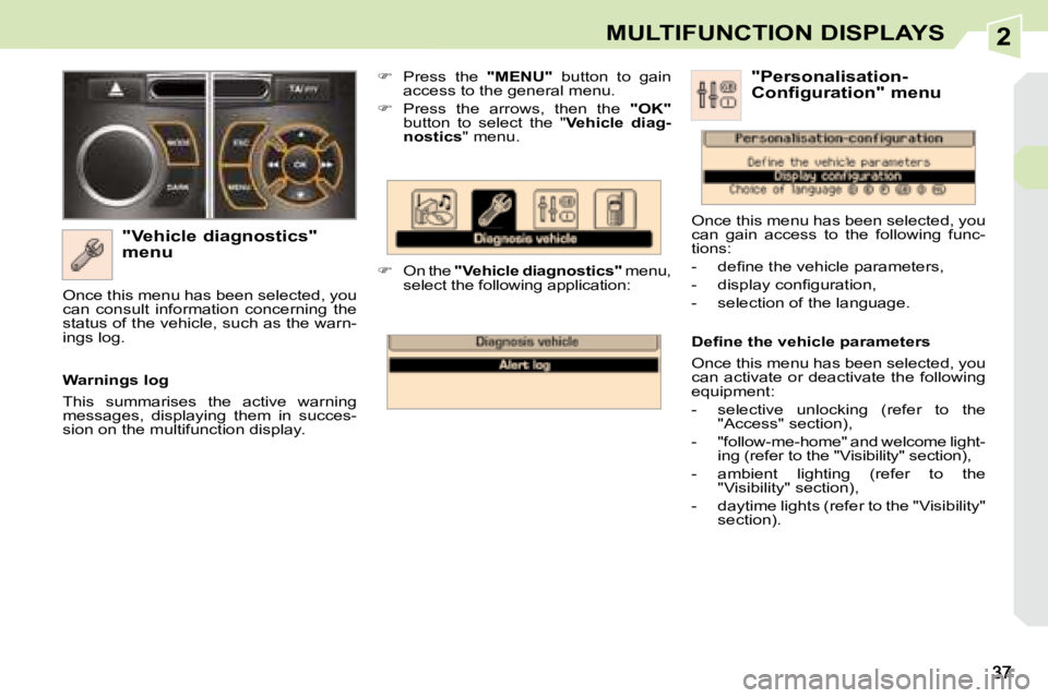 PEUGEOT 308 CC 2008 Owners Guide 2MULTIFUNCTION DISPLAYS
  "Vehicle diagnostics"  
menu    
�    Press  the    "MENU"   button  to  gain 
access to the general menu. 
  
�    Press  the  arrows,  then  the    &#
