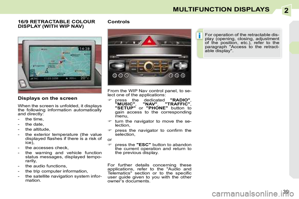 PEUGEOT 308 CC 2008 Owners Guide 2
i
39
MULTIFUNCTION DISPLAYS
  Displays on the screen  
 When the screen is unfolded, it displays  
the  following  information  automatically 
and directly:  
   -   the time, 
  -   the date, 
  - 