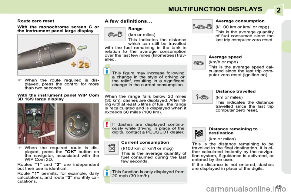PEUGEOT 308 CC 2008 Service Manual 2
!
i
i
45
MULTIFUNCTION DISPLAYS
   
�    When  the  route  required  is  dis-
played,  press  the  control  for  more  
than two seconds.  
  Route zero reset  
  
With  the  monochrome  screen  