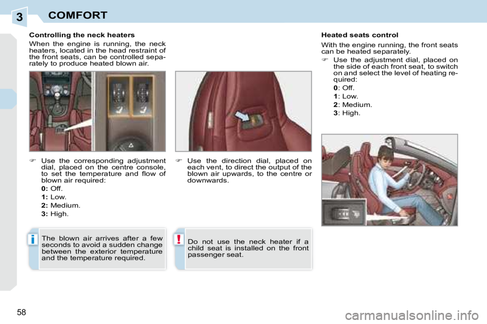PEUGEOT 308 CC 2008 Workshop Manual 3
i!
58
COMFORT
� � � �C�o�n�t�r�o�l�l�i�n�g� �t�h�e� �n�e�c�k� �h�e�a�t�e�r�s�  
 When  the  engine  is  running,  the  neck  
heaters, located in the head restraint of 
the front seats, can be contr