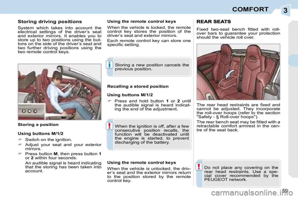PEUGEOT 308 CC 2008 Workshop Manual 3
i
!
!
59
COMFORT
  Storing driving positions  
 System  which  takes  into  account  the  
electrical  settings  of  the  driver’s  seat 
and  exterior  mirrors.  It  enables  you  to 
store up to
