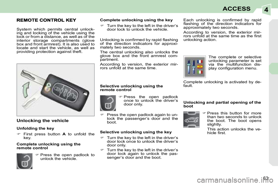 PEUGEOT 308 CC 2008 Repair Manual 4
63
ACCESS
   Unlocking and partial opening of the  
boot    
�   Press  this  button  for  more 
than two seconds to unlock 
the  boot.  The  boot  opens 
slightly.  
  This  action  unlocks  the