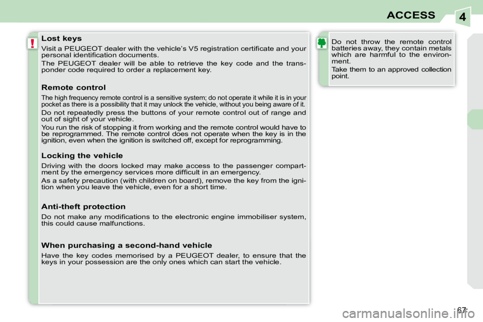 PEUGEOT 308 CC 2008 Repair Manual 4
!
67
ACCESS
  Lost keys  
� �V�i�s�i�t� �a� �P�E�U�G�E�O�T� �d�e�a�l�e�r� �w�i�t�h� �t�h�e� �v�e�h�i�c�l�e�’�s� �V�5� �r�e�g�i�s�t�r�a�t�i�o�n� �c�e�r�t�i�ﬁ� �c�a�t�e� �a�n�d� �y�o�u�r� 
�p�e�r�
