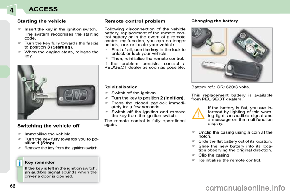 PEUGEOT 308 CC 2008 Repair Manual 4
i
66
ACCESS
  Key reminder  
 If the key is left in the ignition switch,  
an audible signal sounds when the 
driver’s door is opened.  
  Starting the vehicle  
   
�    Insert the key in the 