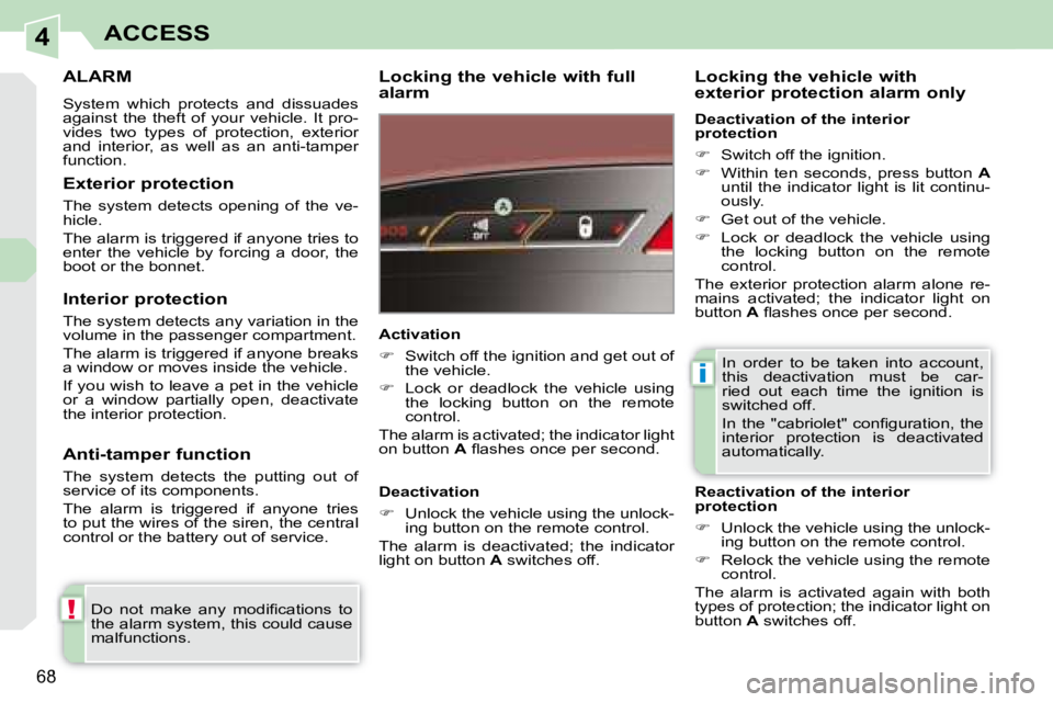 PEUGEOT 308 CC 2008 Manual PDF 4
!
i
68
ACCESS
     ALARM 
 System  which  protects  and  dissuades  
against  the  theft  of  your  vehicle.  It  pro-
vides  two  types  of  protection,  exterior 
and  interior,  as  well  as  an 