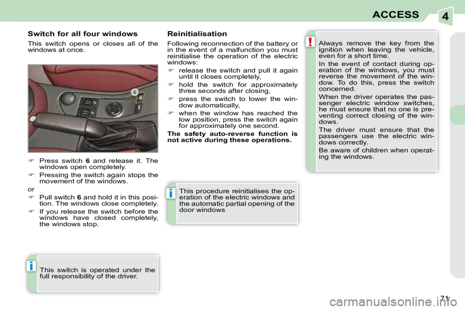 PEUGEOT 308 CC 2008 Manual PDF 4
!
i
i
71
ACCESS
 This procedure reinitialises the op- 
eration of the electric windows and 
the automatic partial opening of the 
door windows 
  Switch for all four windows  
 This  switch  opens  