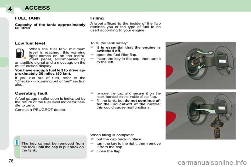 PEUGEOT 308 CC 2008  Owners Manual 4
i
76
ACCESS
 The  key  cannot  be  removed  from  
the lock until the cap is put back on 
the tank.  
                   FUEL TANK 
  
Capacity  of  the  tank:  approximately  
60 litres.   
� �T�o�