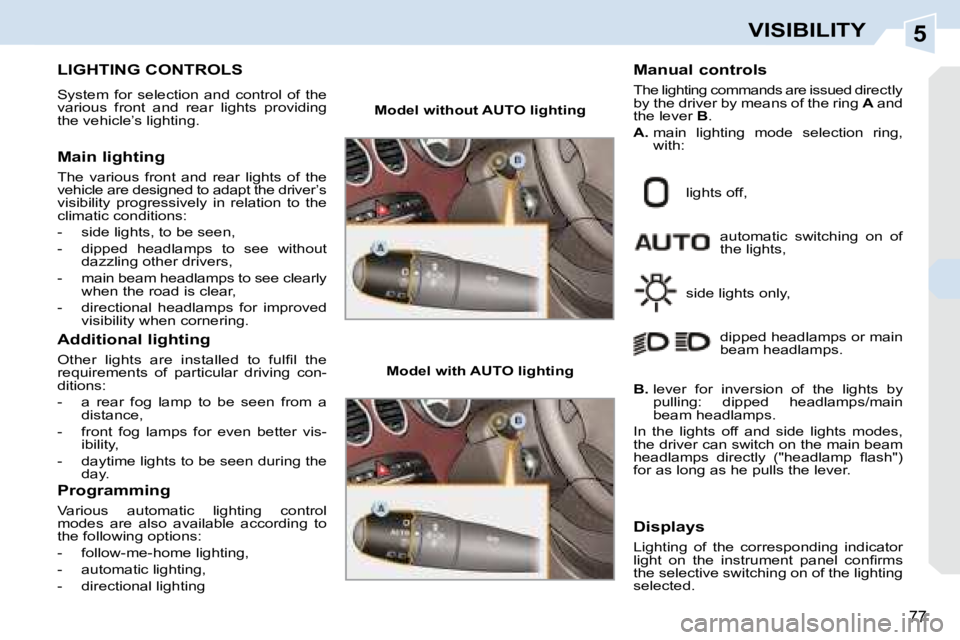 PEUGEOT 308 CC 2008 Manual PDF 5
77
VISIBILITY
           LIGHTING CONTROLS 
 System  for  selection  and  control  of  the  
various  front  and  rear  lights  providing 
the vehicle’s lighting.  
  Main lighting  
 The  various