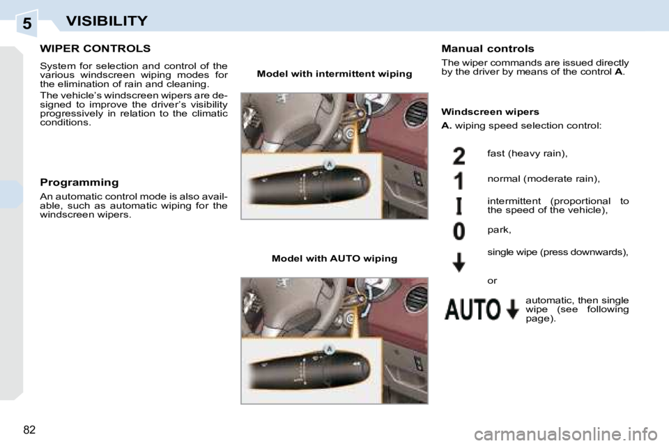 PEUGEOT 308 CC 2008 Manual Online 5
82
VISIBILITY
       WIPER CONTROLS 
 System  for  selection  and  control  of  the  
various  windscreen  wiping  modes  for 
the elimination of rain and cleaning.  
 The vehicle’s windscreen wip