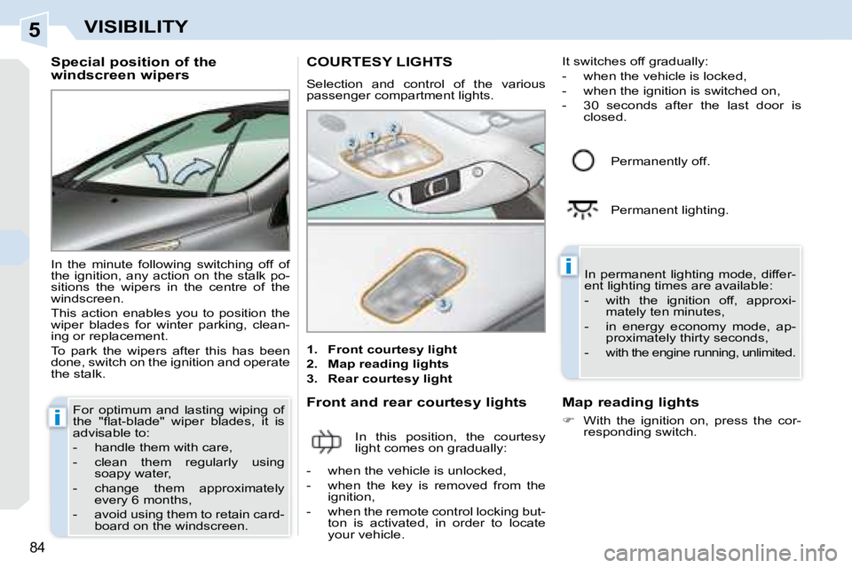 PEUGEOT 308 CC 2008  Owners Manual 5
i
i
84
VISIBILITY
  Special position of the  
windscreen wipers  
 In  the  minute  following  switching  off  of  
the  ignition,  any  action  on  the  stalk  po-
sitions  the  wipers  in  the  ce