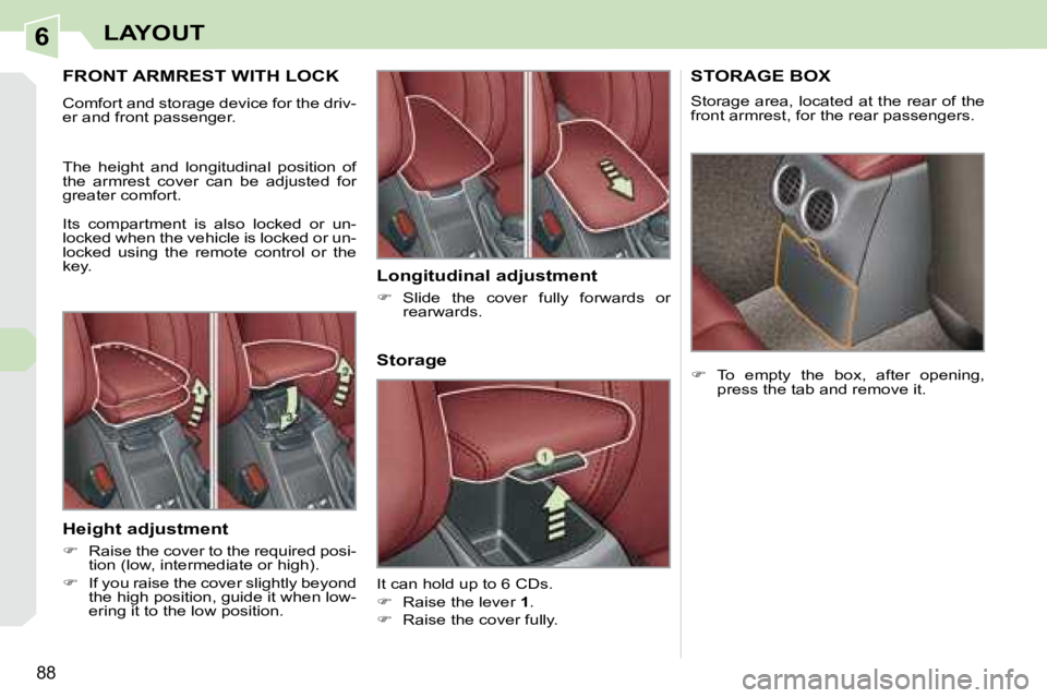 PEUGEOT 308 CC 2008  Owners Manual 6
88
LAYOUT
       FRONT ARMREST WITH LOCK 
 Comfort and storage device for the driv- 
er and front passenger.  
 The  height  and  longitudinal  position  of  
the  armrest  cover  can  be  adjusted 