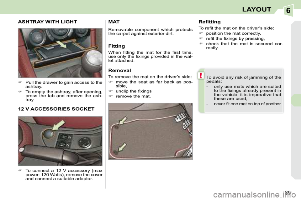PEUGEOT 308 CC 2008  Owners Manual 6
!
89
LAYOUT
 To avoid any risk of jamming of the  
pedals:  
   -   only use mats which are suited �t�o� �t�h�e� �ﬁ� �x�i�n�g�s� �a�l�r�e�a�d�y� �p�r�e�s�e�n�t� �i�n�  
�t�h�e� �v�e�h�i�c�l�e�;� �