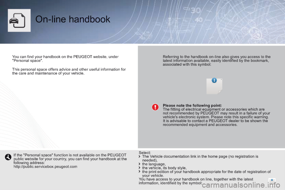 PEUGEOT 308 CC 2013 Owners Manual This personal space offers advice and other useful information for the care and maintenance of your vehicle.
On-line handbook
You can find your handbook on the PEUGEOT website, under "Pers PEUGEOT 308 CC 2013 Owners Manual This personal space offers advice and other useful information for the care and maintenance of your vehicle.
On-line handbook
You can find your handbook on the PEUGEOT website, under "Pers