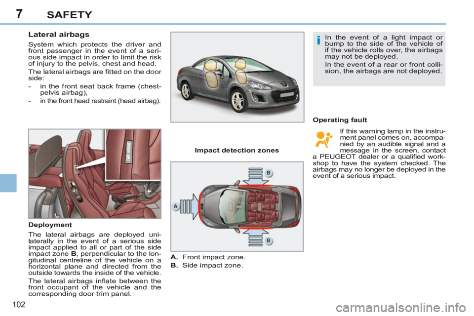 PEUGEOT 308 CC 2013 Owners Manual 7
i
102
SAFETY
Lateral airbags
System which protects the driver and
front passenger in the event of a seri-
ous side impact in order to limit the risk
of injury to the pelvis, chest and he PEUGEOT 308 CC 2013 Owners Manual 7
i
102
SAFETY
Lateral airbags
System which protects the driver and
front passenger in the event of a seri-
ous side impact in order to limit the risk
of injury to the pelvis, chest and he