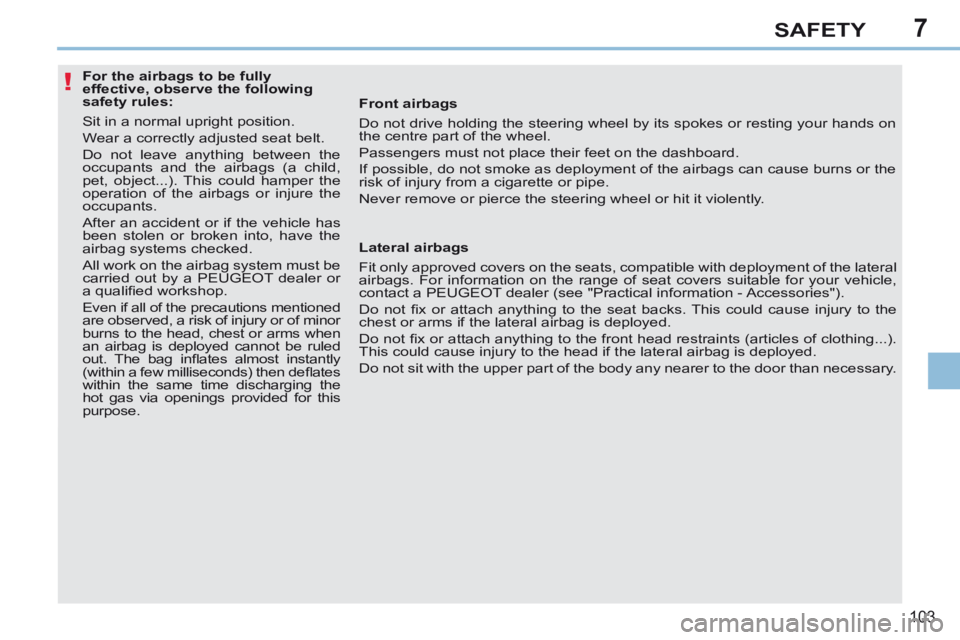 PEUGEOT 308 CC 2013 Owners Manual 7
!
103
SAFETY
For the airbags to be fully
effective, observe the following
safety rules:
Sit in a normal upright position.
Wear a correctly adjusted seat belt.
Do not leave anyt PEUGEOT 308 CC 2013 Owners Manual 7
!
103
SAFETY
For the airbags to be fully
effective, observe the following
safety rules:
Sit in a normal upright position.
Wear a correctly adjusted seat belt.
Do not leave anyt