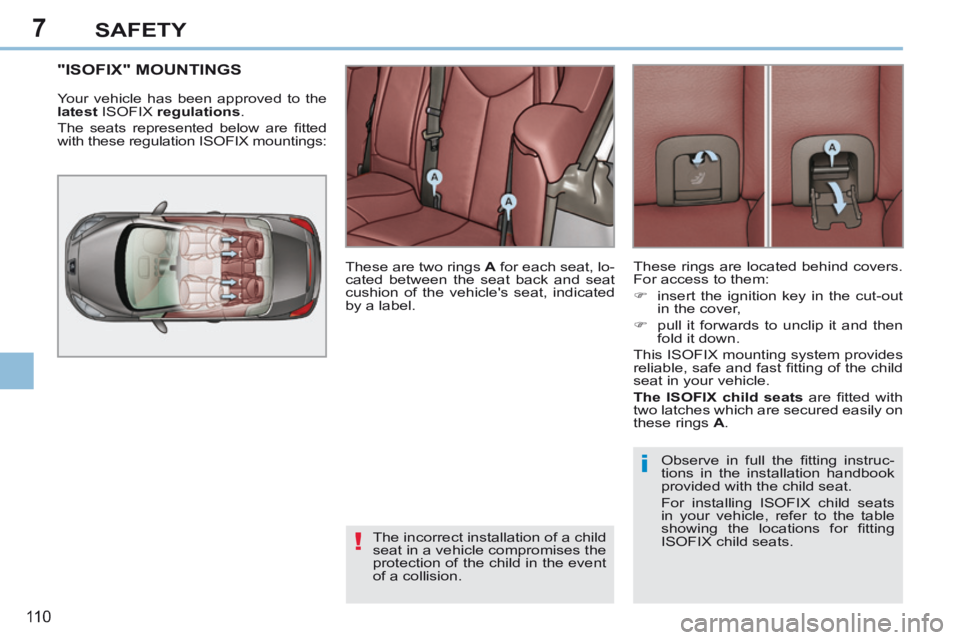 PEUGEOT 308 CC 2013  Owners Manual 7
!
i
11 0
SAFETY
"ISOFIX" MOUNTINGS 
 Your vehicle has been approved to the 
  latest  ISOFIX  regulations . 
 The  seats  represented  below  are  ﬁ tted 
with these regulation ISOFIX mountings: 
