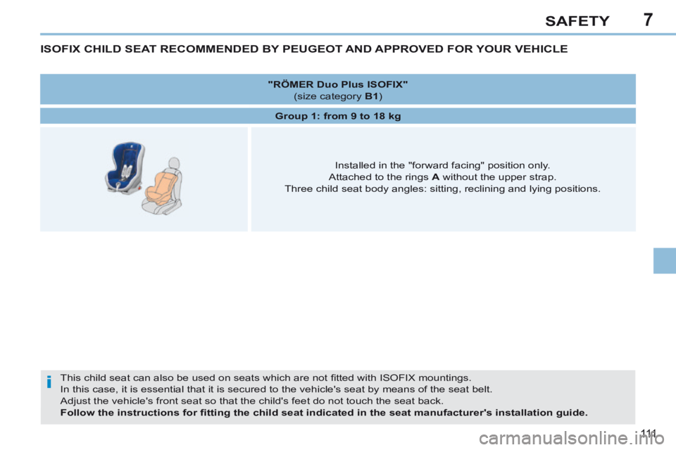 PEUGEOT 308 CC 2013  Owners Manual 7
i
111
SAFETY
ISOFIX CHILD SEAT RECOMMENDED BY PEUGEOT AND APPROVED FOR YOUR VEHICLE 
 This child seat can also be used on seats which are not ﬁ tted with ISOFIX mountings.  
In this case, it is es