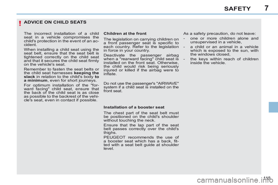 PEUGEOT 308 CC 2013  Owners Manual 7
!
11 3
SAFETY
ADVICE ON CHILD SEATS 
  The incorrect installation of a child 
seat in a vehicle compromises the 
childs protection in the event of an ac-
cident. 
 When installing a child seat usin