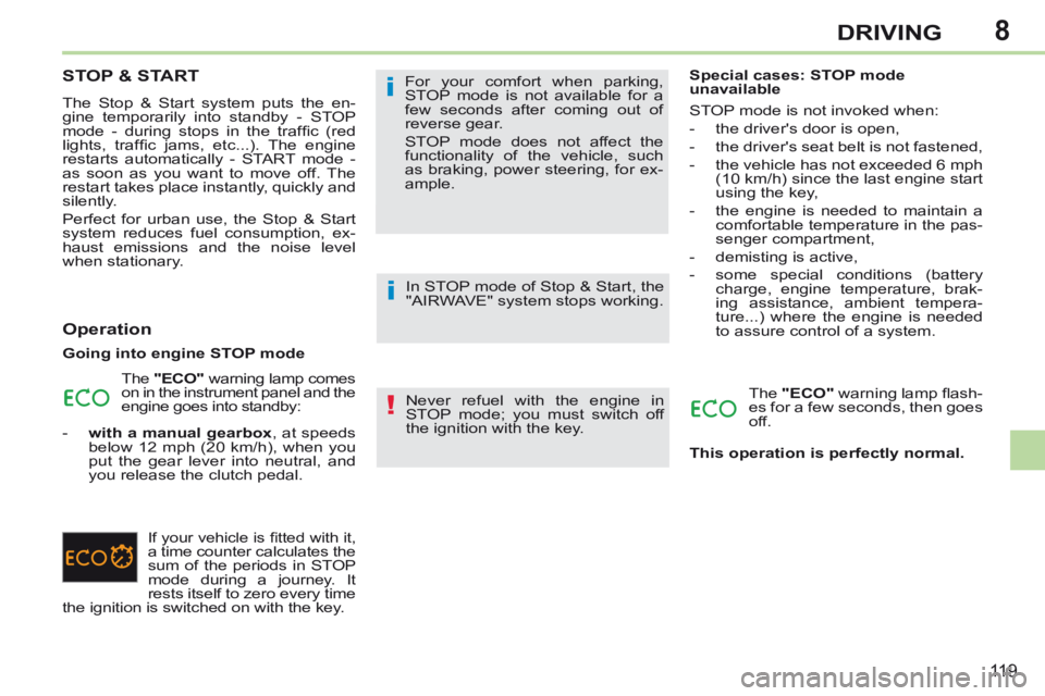 PEUGEOT 308 CC 2013  Owners Manual 8
!
i
i
11 9
DRIVING
STOP & START 
 The Stop & Start system puts the en-
gine temporarily into standby - STOP 
mode  -  during  stops  in  the  trafﬁ c  (red 
lights,  trafﬁ c  jams,  etc...).  Th