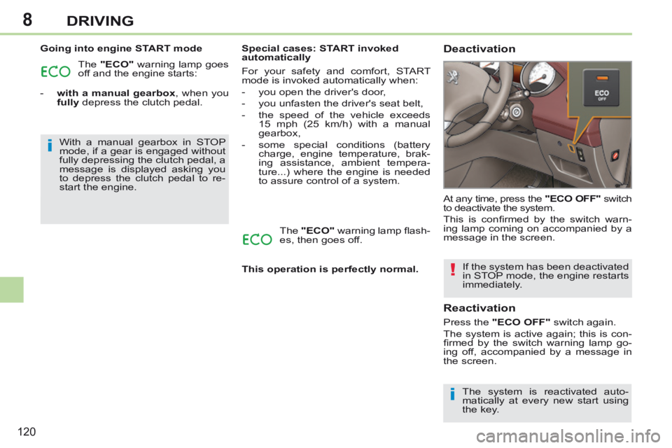 PEUGEOT 308 CC 2013  Owners Manual 8
i
i
!
120
DRIVING
  Going into engine START mode  The   "ECO"  warning lamp goes 
off and the engine starts: 
   -    with a manual gearbox , when you    fully  depress the clutch pedal.     Special