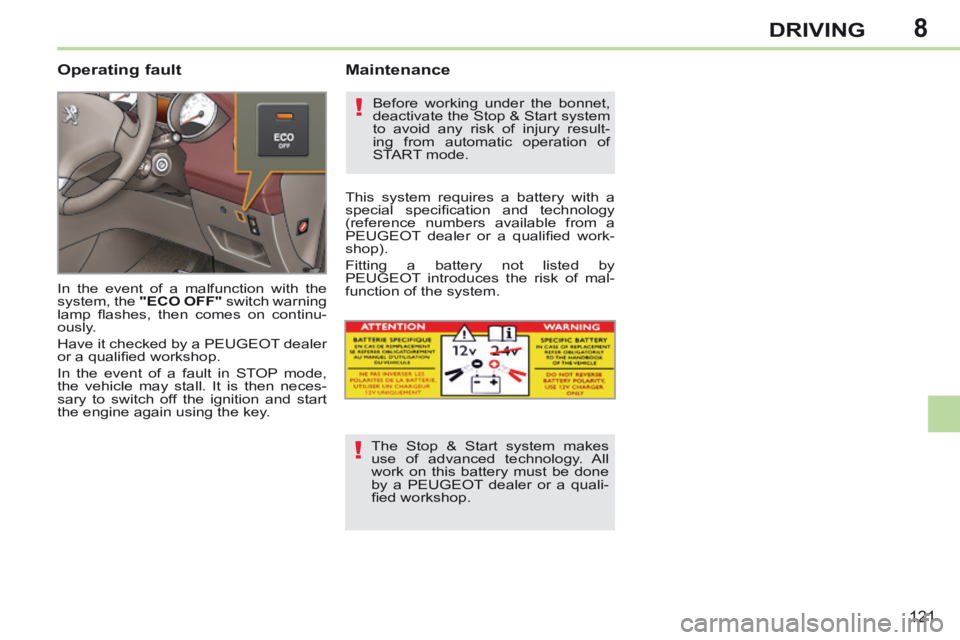 PEUGEOT 308 CC 2013  Owners Manual 8
!
!
121
DRIVING
  Operating  fault 
 In the event of a malfunction with the 
system, the  "ECO OFF"  switch warning 
lamp  ﬂ ashes,  then  comes  on  continu-
ously. 
 Have it checked by a PEUGEOT