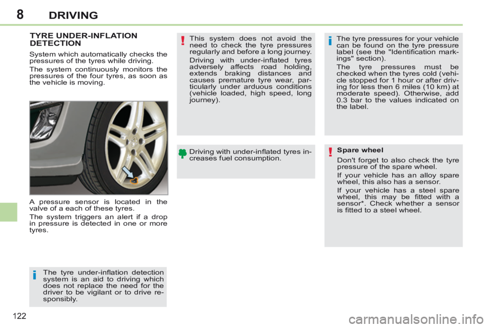 PEUGEOT 308 CC 2013  Owners Manual 8
i
i
!
!
122
DRIVING
TYRE UNDER-INFLATION DETECTION  
 A pressure sensor is located in the 
valve of a each of these tyres. 
 The system triggers an alert if a drop 
in pressure is detected in one or