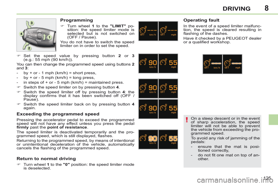 PEUGEOT 308 CC 2013  Owners Manual 8
!
125
DRIVING
  Programming 
      Turn wheel  1  to the  "LIMIT"   po-
sition: the speed limiter mode is 
selected but is not switched on 
(OFF / Pause).  
 You do not have to switch the speed 
