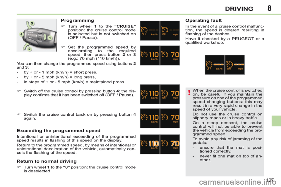 PEUGEOT 308 CC 2013  Owners Manual 8
!
127
DRIVING
 When the cruise control is switched 
on, be careful if you maintain the 
pressure on one of the programmed 
speed changing buttons: this may 
result in a very rapid change in the 
spe