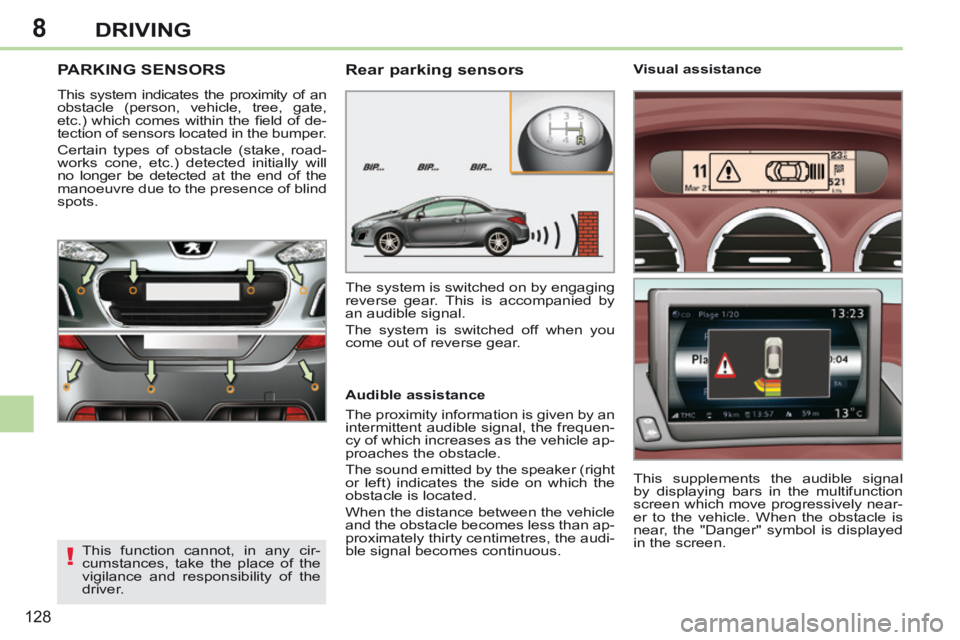 PEUGEOT 308 CC 2013  Owners Manual 8
!
128
DRIVING
PARKING SENSORS 
 This system indicates the proximity of an 
obstacle (person, vehicle, tree, gate, 
etc.)  which  comes  within  the  ﬁ eld  of  de-
tection of sensors located in th