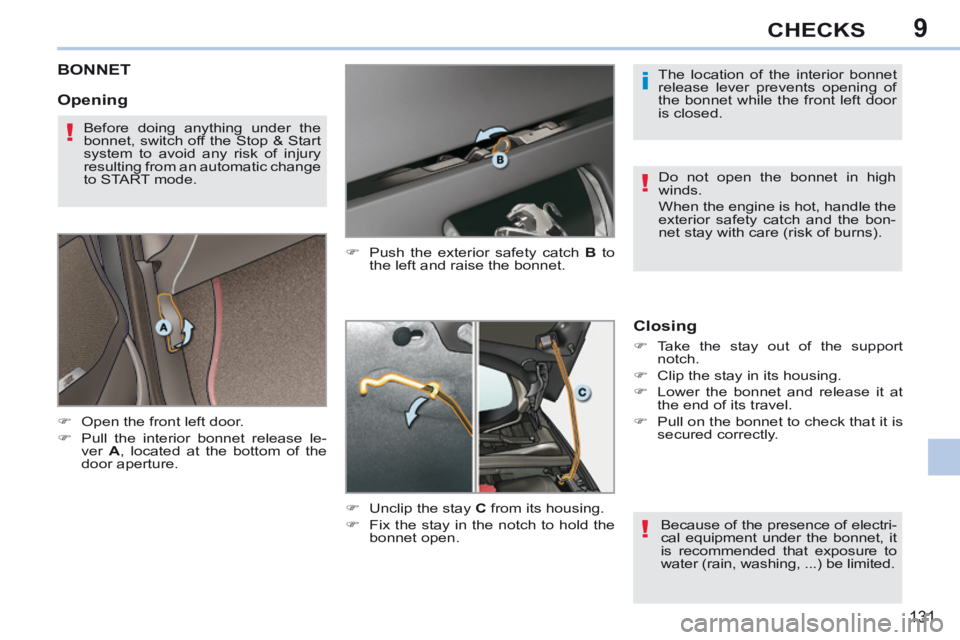 PEUGEOT 308 CC 2013  Owners Manual 9
i
!
!
!
131
CHECKS
BONNET 
      Open the front left door. 
     Pull the interior bonnet release le-ver   A , located at the bottom of the 
door aperture.       Push the exterior safety ca