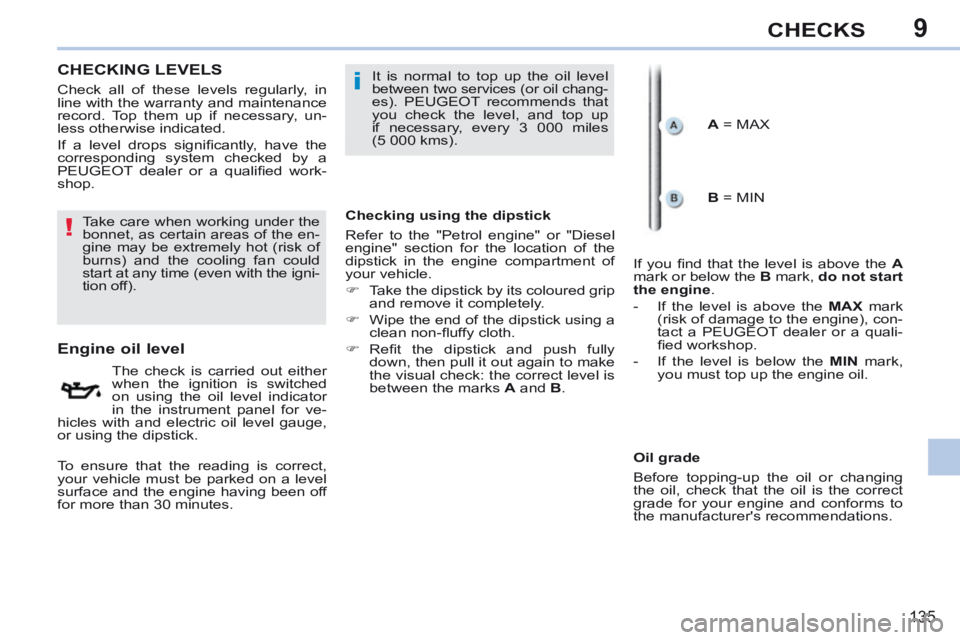 PEUGEOT 308 CC 2013  Owners Manual 9
!
i
135
CHECKS
CHECKING  LEVELS  
                      Engine oil level 
  The check is carried out either 
when the ignition is switched 
on using the oil level indicator 
in the instrument panel 