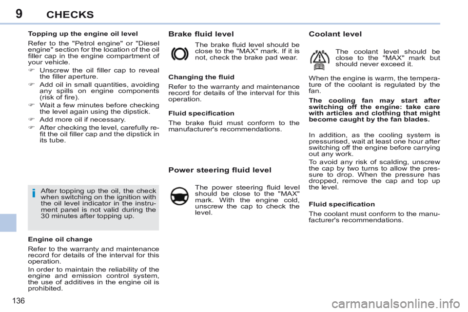 PEUGEOT 308 CC 2013  Owners Manual 9
i
136
CHECKS
           
Brake fluid level 
 The  brake  ﬂ uid  level  should  be 
close to the "MAX" mark. If it is 
not, check the brake pad wear. 
            Power steering fluid level 
  The 