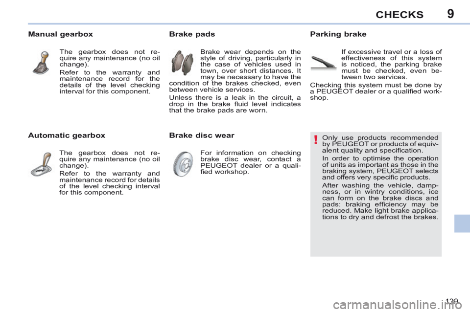 PEUGEOT 308 CC 2013  Owners Manual 9
!
139
CHECKS
                 Only  use  products  recommended 
by PEUGEOT or products of equiv-
alent quality and speciﬁ cation. 
 In order to optimise the operation 
of units as important as tho