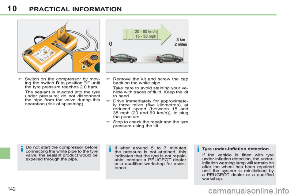 PEUGEOT 308 CC 2013  Owners Manual 10
iii
142
PRACTICAL INFORMATION
       Switch on the compressor by mov-ing the switch   B  to position  "I"   until 
the tyre pressure reaches 2.0 bars.  
  The sealant is injected into the tyre  