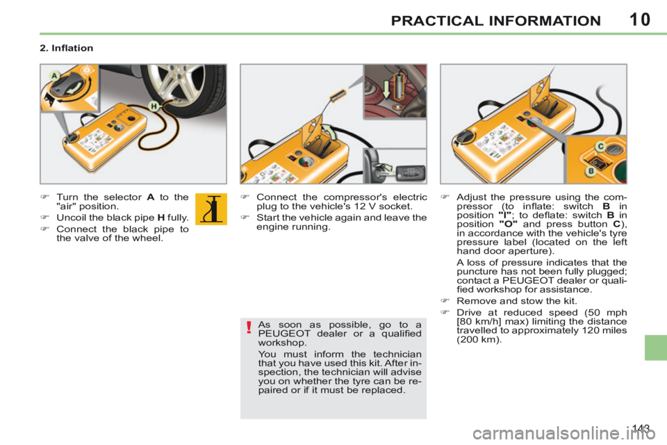 PEUGEOT 308 CC 2013  Owners Manual 10
!
143
PRACTICAL INFORMATION
  2. Inﬂ ation  
       Turn the selector  A  to the 
"air" position. 
     Uncoil the black pipe   H   fully. 
     Connect the black pipe to  the valve of t