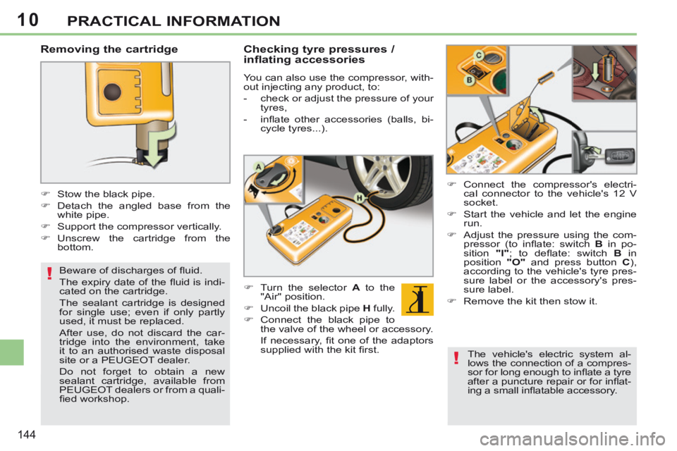 PEUGEOT 308 CC 2013  Owners Manual 10
!
!
144
PRACTICAL INFORMATION
  Removing  the  cartridge 
       Stow the black pipe. 
     Detach the angled base from the white pipe. 
     Support the compressor vertically. 
    Uns