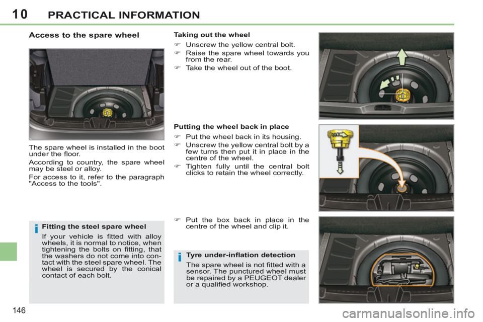 PEUGEOT 308 CC 2013  Owners Manual 10
i
i
146
PRACTICAL INFORMATION
  Fitting the steel spare wheel 
 If  your  vehicle  is  ﬁ tted  with   alloy 
wheels, it is normal to notice, when 
tightening  the  bolts  on  ﬁ tting,  that 
th