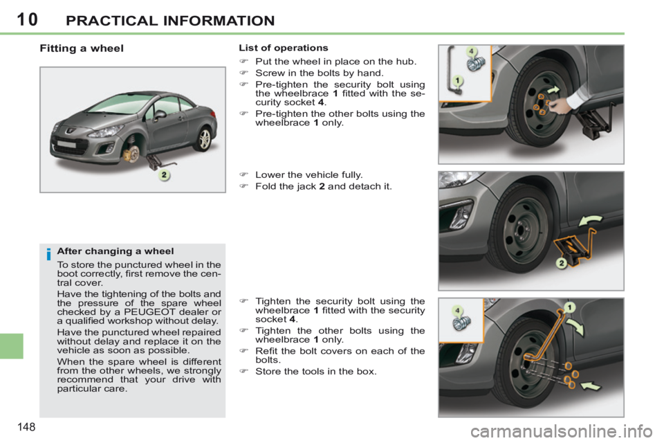 PEUGEOT 308 CC 2013  Owners Manual 10
i
148
PRACTICAL INFORMATION
  After changing a wheel 
 To store the punctured wheel in the 
boot correctly, ﬁ rst remove the cen-
tral cover. 
 Have the tightening of the bolts and 
the pressure 
