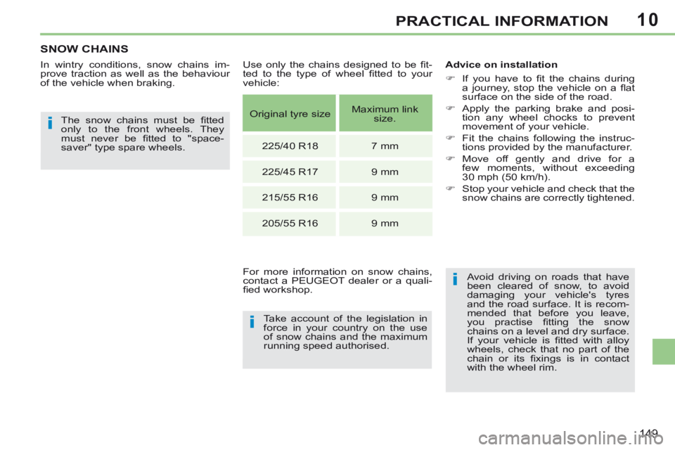 PEUGEOT 308 CC 2013  Owners Manual 10
i
i
i
149
PRACTICAL INFORMATION
SNOW CHAINS 
  In wintry conditions, snow chains im-
prove traction as well as the behaviour 
of the vehicle when braking.   The  snow  chains  must  be  ﬁ tted 
o