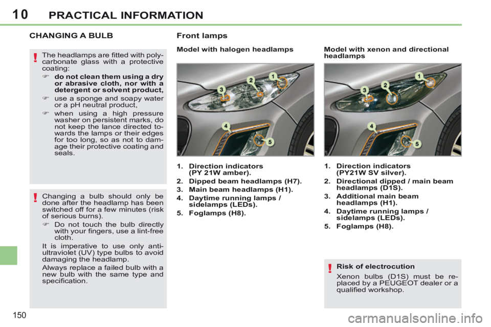 PEUGEOT 308 CC 2013  Owners Manual 10
!
!
!
150
PRACTICAL INFORMATION
  Risk  of  electrocution 
 Xenon bulbs (D1S) must be re-
placed by a PEUGEOT dealer or a 
qualiﬁ ed workshop.   
CHANGING A BULB 
         Model with halogen head