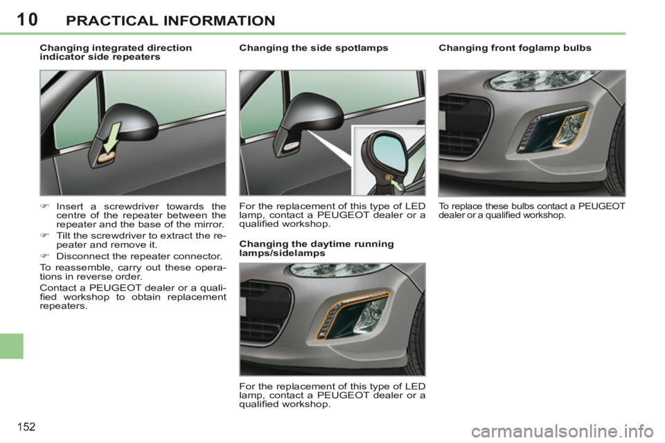 PEUGEOT 308 CC 2013  Owners Manual 10
152
PRACTICAL INFORMATION
        
Changing front foglamp bulbs 
 To replace these bulbs contact a PEUGEOT 
dealer or a qualiﬁ ed workshop.   
         Changing the side spotlamps  
 For the repl