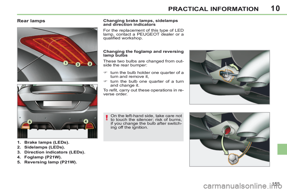 PEUGEOT 308 CC 2013  Owners Manual 10
!
153
PRACTICAL INFORMATION
                                  Rear lamps 
   1.    Brake lamps (LEDs).  
  2.    Sidelamps (LEDs).  
  3.    Direction indicators (LEDs).  
  4.    Foglamp (P21W).  