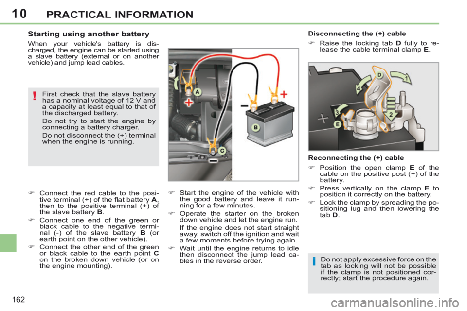 PEUGEOT 308 CC 2013  Owners Manual 10
i
!
162
PRACTICAL INFORMATION
   Disconnecting  the  (+)  cable 
      Raise the locking tab  D  fully to re-
lease the cable terminal clamp   E .   
  Reconnecting the (+) cable 
      Posit