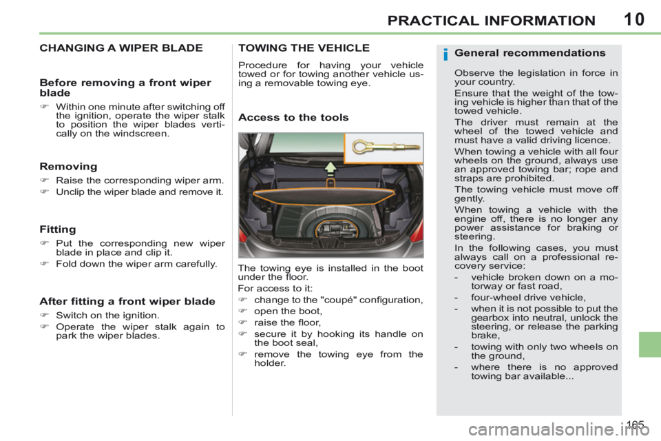 PEUGEOT 308 CC 2013  Owners Manual 10
i
165
PRACTICAL INFORMATION
CHANGING A WIPER BLADE 
  Removing 
      Raise the corresponding wiper arm. 
     Unclip the wiper blade and remove it.   
  Fitting 
     Put the correspondin