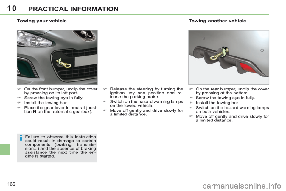 PEUGEOT 308 CC 2013  Owners Manual 10
i
166
PRACTICAL INFORMATION
  Towing  your  vehicle 
      On the front bumper, unclip the cover by pressing on its left part. 
     Screw the towing eye in fully. 
     Install the towing