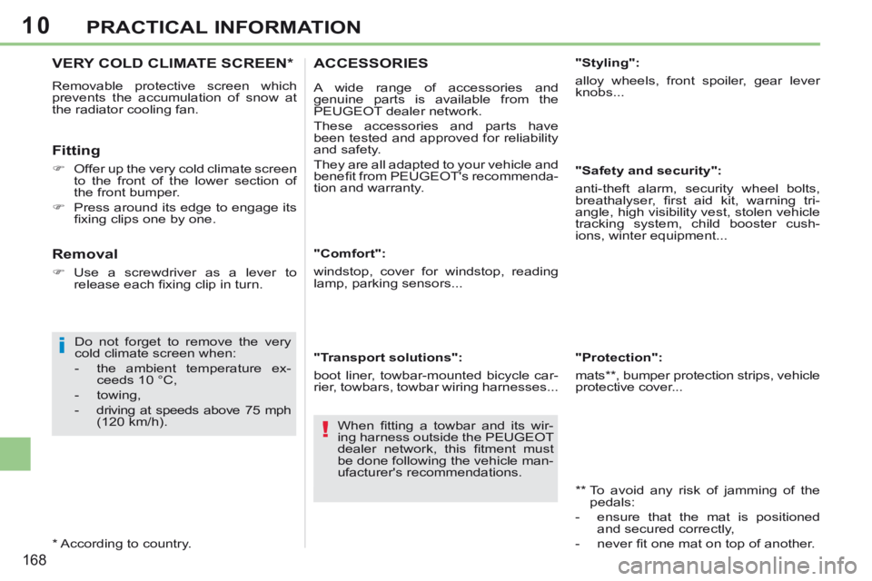 PEUGEOT 308 CC 2013  Owners Manual 10
i
!
168
PRACTICAL INFORMATION
VERY COLD CLIMATE SCREEN *  
 Removable protective screen which 
prevents the accumulation of snow at 
the radiator cooling fan. 
  Fitting 
      Offer up the very