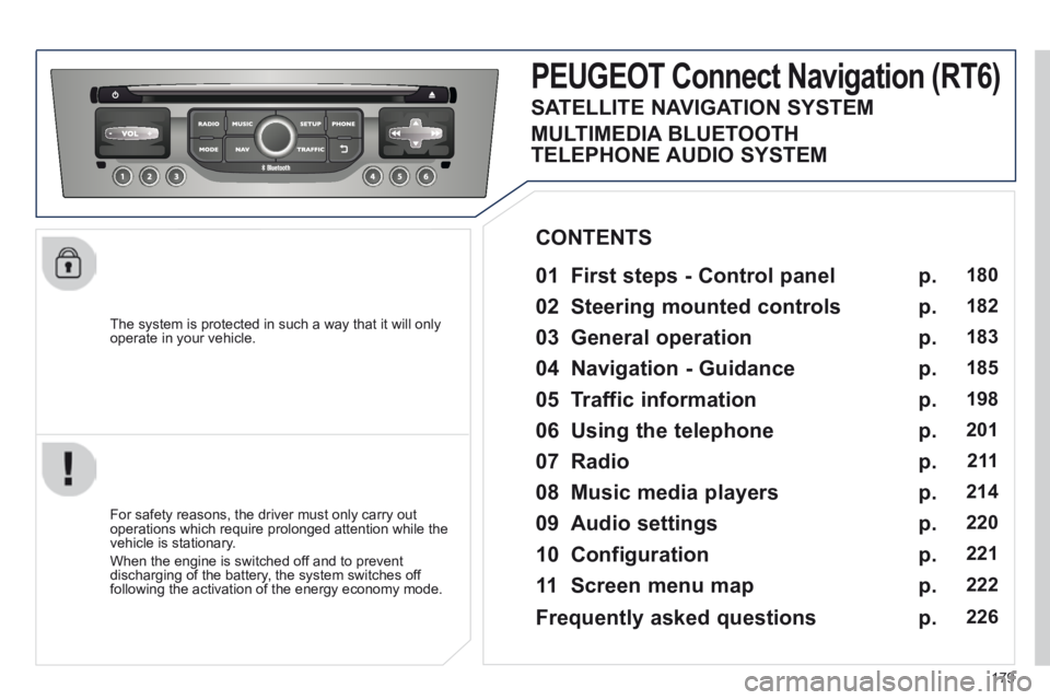 PEUGEOT 308 CC 2013  Owners Manual 179
  The system is protected in such a way that it will only operate in your vehicle.  
PEUGEOT Connect Navigation (RT6) 
  01  First steps - Control panel   
  For safety reasons, the driver must on