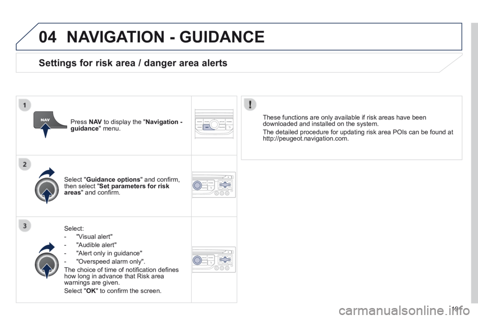 PEUGEOT 308 CC 2013  Owners Manual 04
191
 NAVIGATION - GUIDANCE 
  Select: 
   -   "Visual  alert" 
  -   "Audible  alert" 
  -   "Alert  only  in  guidance" 
  -   "Overspeed  alarm  only".  
 The choice of time of notiﬁ cation de